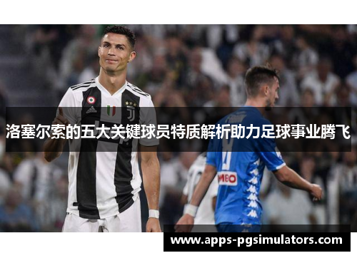 洛塞尔索的五大关键球员特质解析助力足球事业腾飞